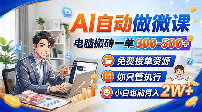 AI自动做微课，电脑搬砖一单300-500+，免费接单资源，你只管执行，小白也能月入2W+-大伟资源网