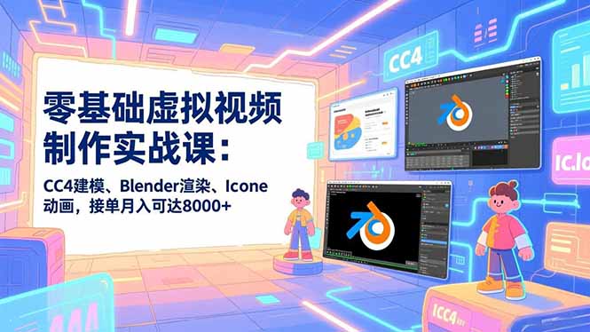 零基础虚拟视频制作实战课：CC4建模、Blender渲染、Iclone动画，接单月入可达8000+-大伟资源网