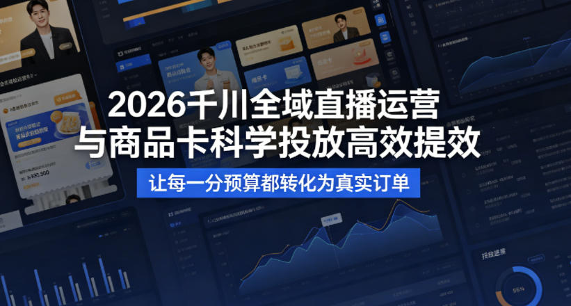 2026千川全域直播运营跟商品卡，科学投放，高效提效，让每一分预算都转化为真实订单-大伟资源网