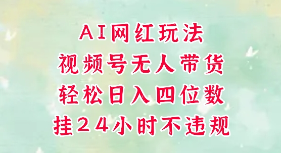 视频号无人直播带货，手机一挂自动爆单，AI网红玩法，带你解放双手，轻松日入四位数-大伟资源网