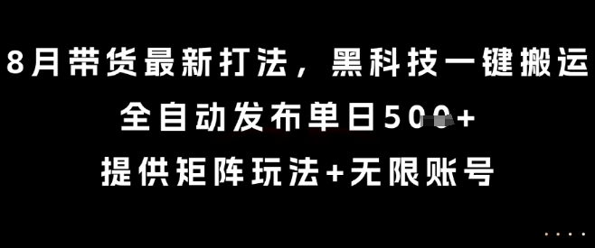 8月带货最新打法，黑科技一键搬运，全自动发布单日5张+，提供矩阵玩法+无限账号【揭秘】-大伟资源网