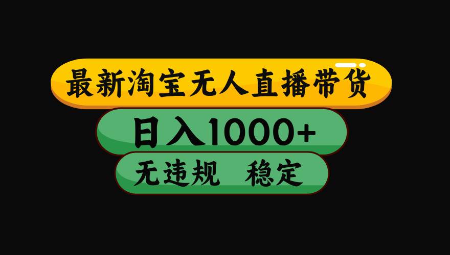 （15578期）淘宝无人直播带货【最新】，日入1000+，独家技术，无违规无封号，操作…-大伟资源网