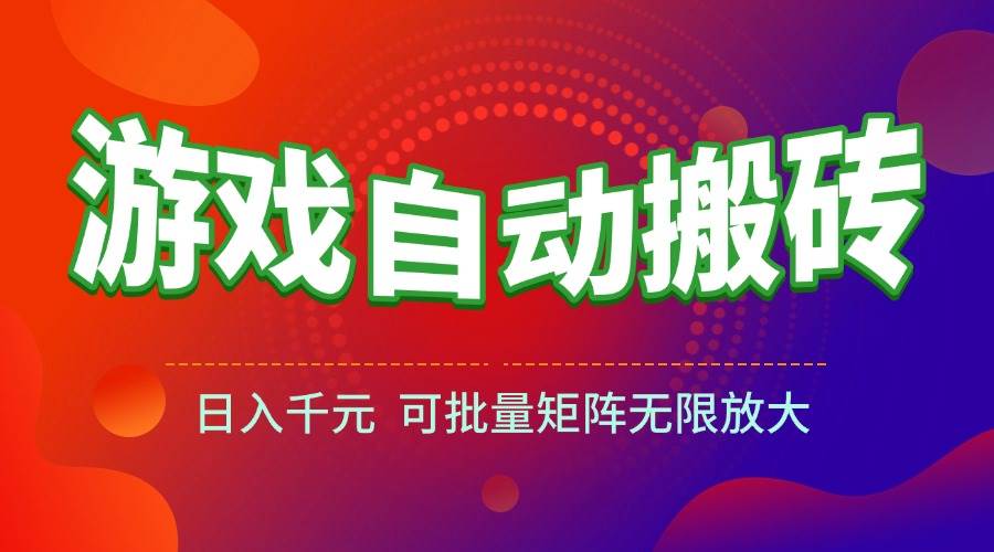 （15148期）游戏全自动搬砖项目，日入千元 ，可批量矩阵无限放大-大伟资源网