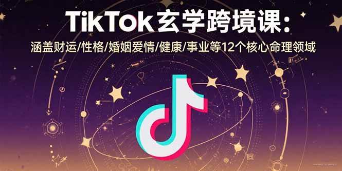 （15713期）TikTok玄学跨境课：涵盖财运/性格/婚姻爱情/健康/事业等12个核心命理领域-大伟资源网