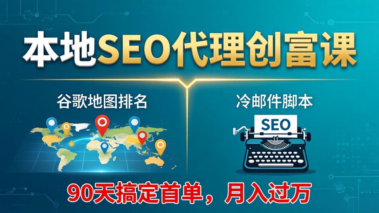 本地SEO代理创富课：谷歌地图排名+冷邮件脚本，90天搞定首单，月入过万实战体系-大伟资源网