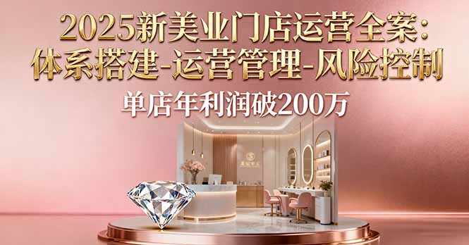 2025新美业门店运营全案：体系搭建-运营管理-风险控制，单店年利润破200万-大伟资源网