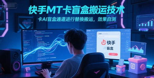 快手MT卡盲盒搬运技术，卡AI盲盒通道进行替换搬运，效果自测-大伟资源网