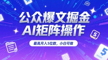 公众爆文掘金，AI矩阵操作，最高月入5位数，小白可做-大伟资源网