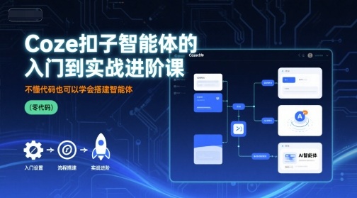 Coze扣子智能体的入门到实战进阶课，不懂代码也可以学会搭建智能体-大伟资源网