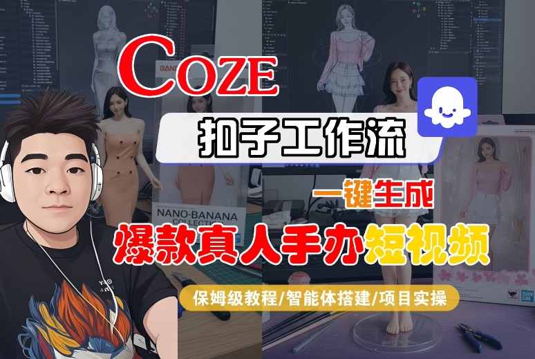 COZE扣子工作流一键生成爆款真人手办短视频，保姆级教程-智能体搭建-项目实操-大伟资源网