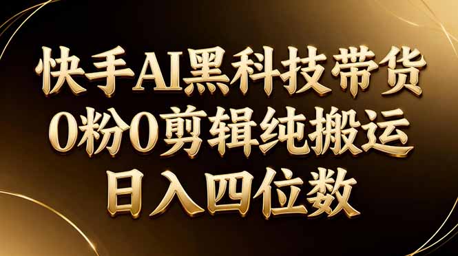 26年最新快手AI黑科技带货，0粉0剪辑，纯搬运，日入四位数-大伟资源网