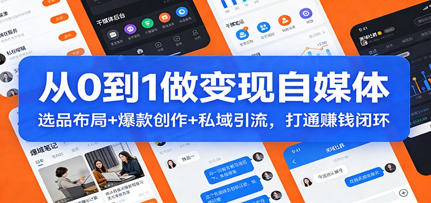 从0到1做变现自媒体：选品布局+ 爆款创作+私域引流，打通赚钱闭环-大伟资源网