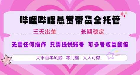 B站悬赏带货全托管，自测稳定，只需提供账号，无需基础，小白宝妈轻松上手，单日稳定3张【揭秘】-大伟资源网