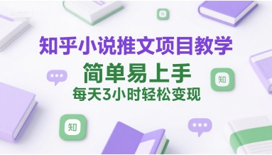 知乎小说推文项目教学，简单易上手，每天3小时轻松变现-大伟资源网