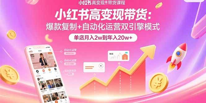 （15720期）小红书高变现带货：爆款复制+自动化运营双引擎模式 单店月入2w到年入20w+-大伟资源网