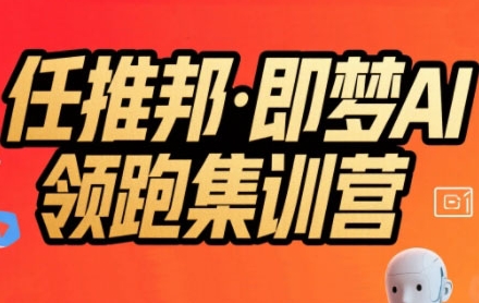 任推邦·即梦AI领跑集训营，低粉号冷启动，单条视频变现1.2W实操-大伟资源网