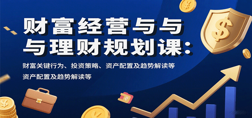 财富经营与理财规划课：财富关键行为、投资策略、资产配置及趋势解读等-大伟资源网