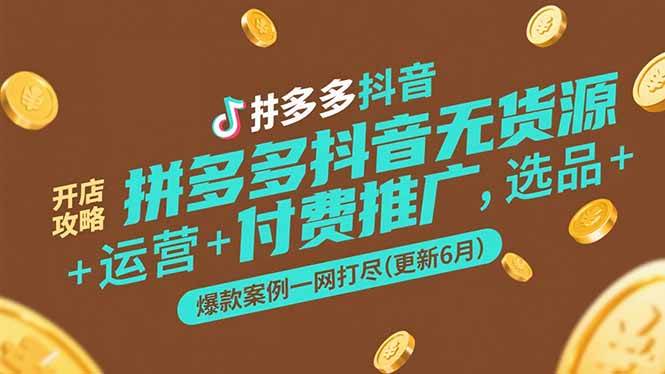 （15169期）拼多多抖音无货源开店攻略，选品+运营+付费推广+爆款案例一网打尽(更新6月-大伟资源网