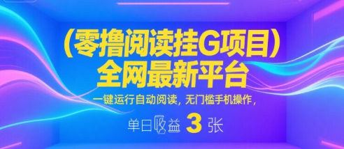 零撸阅读挂G项目，全网最新平台，一键运行自动阅读，无门槛手机操作，单日收益3张【揭秘】-大伟资源网
