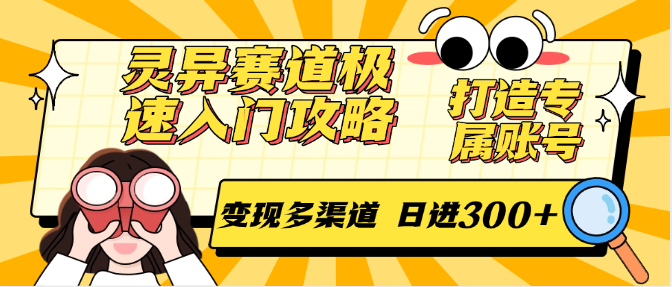 灵异赛道极速入门攻略，打造专属账号，变现多渠道 日进300+-大伟资源网