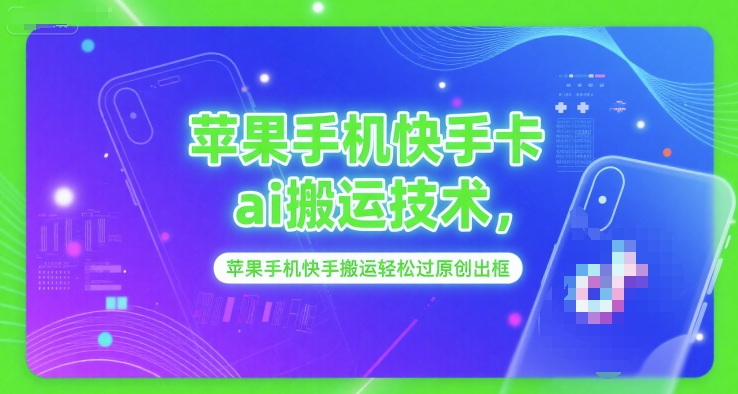 苹果手机快手卡ai搬运技术，苹果手机快手搬运轻松过原创出框-大伟资源网