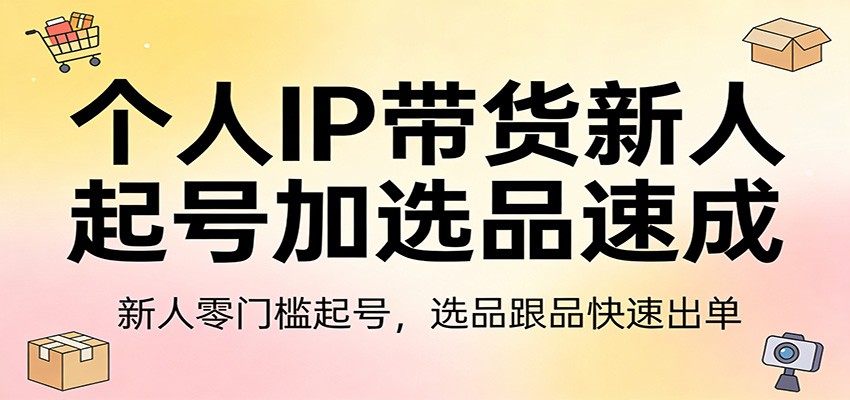 个人IP带货新人起号加选品速成：新人零门槛起号，选品跟品快速出单-大伟资源网