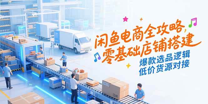 （15325期）闲鱼电商全攻略，零基础店铺搭建，爆款选品逻辑，低价货源对接-大伟资源网