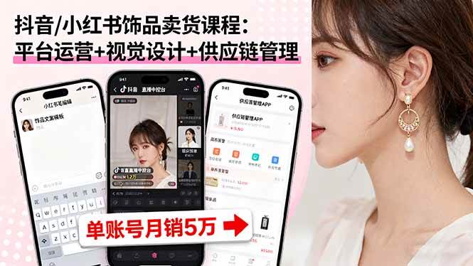 (16035期)抖音/小红书饰品卖货课程:平台运营+视觉设计+供应链管理,单账号月销5万-大伟资源网