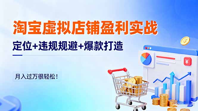 淘宝虚拟店铺盈利实战：定位+违规规避+爆款打造，月入过万很轻松！-大伟资源网