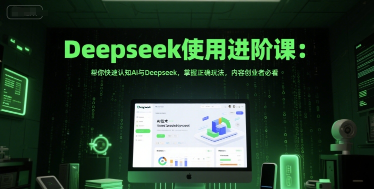 Deepseek使用进阶课：帮你快速认知Ai与Deepseek，掌握正确玩法，内容创业者必看-大伟资源网