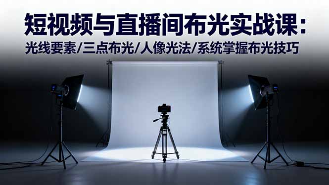 短视频与直播间布光实战课：光线要素/三点布光/人像光法/系统掌握布光技巧-大伟资源网