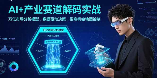 （15712期）AI+产业赛道解码实战：万亿市场分析模型，数据驱动决策，招商机会地图绘制-大伟资源网