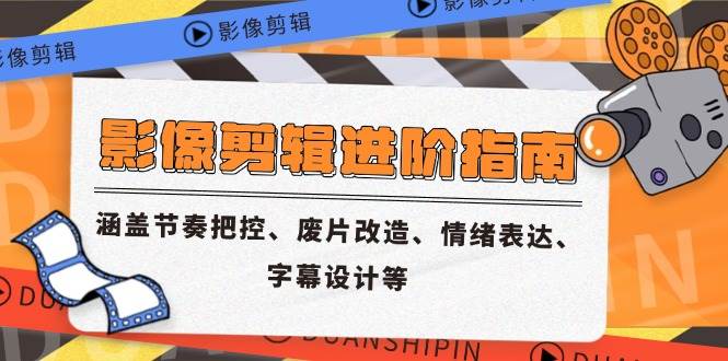 （14941期）影像剪辑进阶指南，涵盖节奏把控、废片改造、情绪表达、字幕设计等-大伟资源网