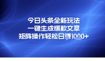 今日头条全新玩法，一键生成爆款文章，矩阵操作轻松日入几张-大伟资源网
