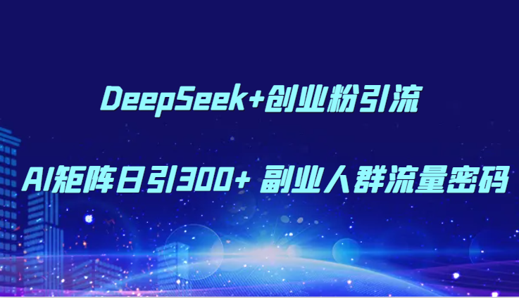 DeepSeek+创业粉引流 AI矩阵日引300+ 副业人群流量密码-大伟资源网