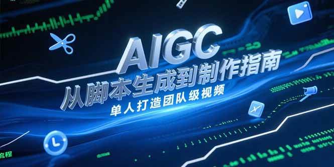 （15170期）AIGC视频制作指南，从脚本生成到剪辑全流程，单人打造团队级视频-大伟资源网