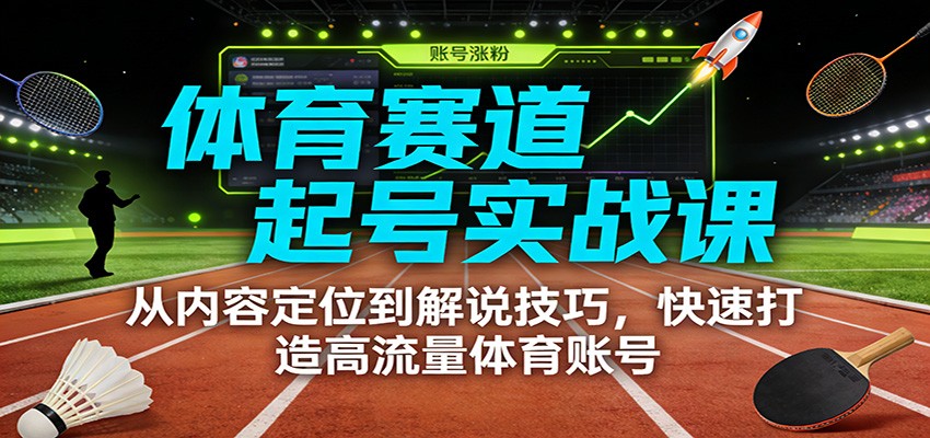 体育赛道起号实战课：从内容定位到解说技巧，快速打造高流量体育账号-大伟资源网