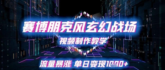 赛博朋克风玄幻战场视频制作教学，流量暴涨单日变现1k+-大伟资源网