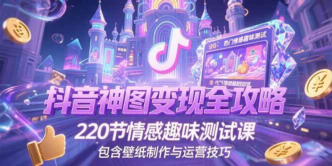 （15264期）抖音神图变现全攻略，220节情感趣味测试课，包含壁纸制作与运营技巧-大伟资源网