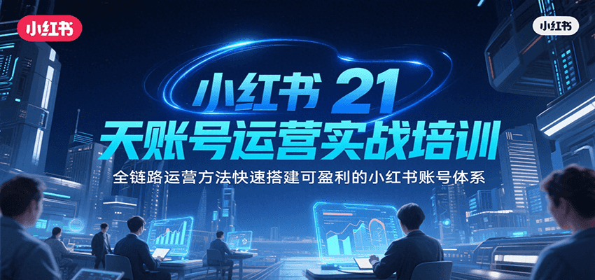小红书21天账号运营实战培训，全链路运营方法快速搭建可盈利的小红书账号体系-大伟资源网