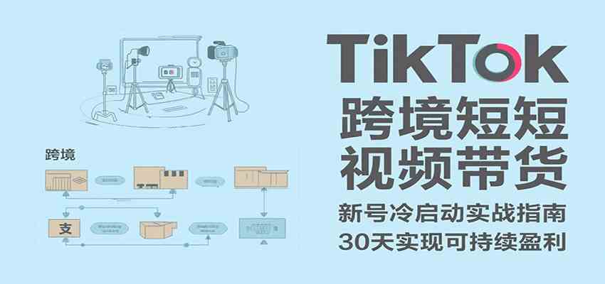 TikTok跨境短视频带货，30天攻克新号冷启动、0-1实现跨境可持续盈利-大伟资源网