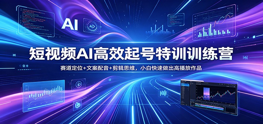 短视频AI高效起号特训训练营：赛道定位+文案配音+剪辑思维，小白快速做出高播放作品-大伟资源网