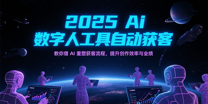 2025Ai数字人工具自动获客，教你借AI重塑获客流程，提升创作效率与业绩-大伟资源网