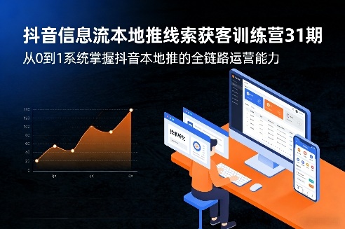 抖音信息流本地推线索获客训练营31期，从0到1系统掌握抖音本地推的全链路运营能力-大伟资源网
