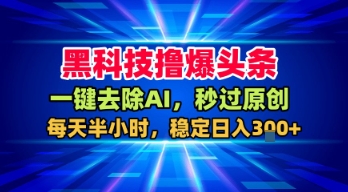 黑科技撸爆头条，一键去除AI，秒过原创，每天半小时，稳定日入3张+【揭秘】-大伟资源网