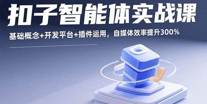（15922期）扣子智能体实战课，基础概念+开发平台+插件运用，自媒体效率提升300%-大伟资源网