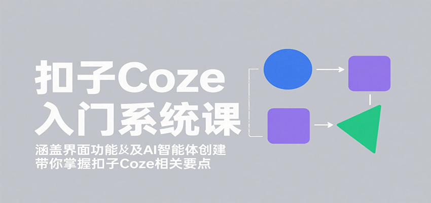 扣子Coze入门系统课：涵盖界面功能及AI智能体创建，带你掌握扣子Coze相关要点-大伟资源网