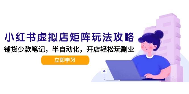 （15120期）小红书虚拟店矩阵玩法-更新，AI批量制作笔记，半自动化运营日发20笔记攻略-大伟资源网