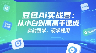 豆包Ai实战营：从小白到高手速成，实战跟学，现学现用-大伟资源网