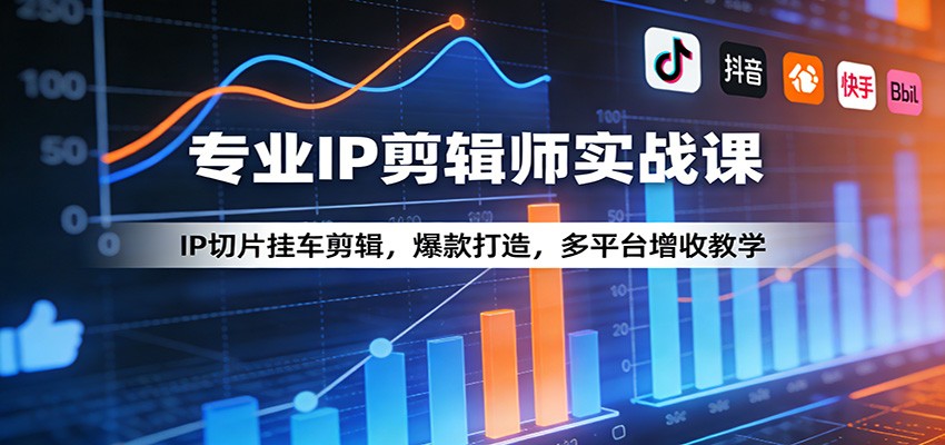 专业IP剪辑师实战课：IP切片挂车剪辑，爆款打造，多平台增收教学-大伟资源网